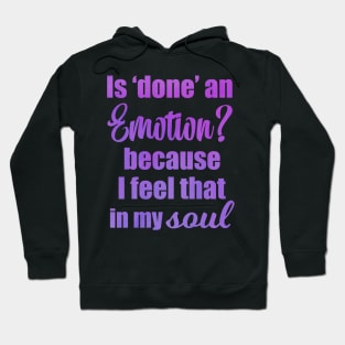 Is Done an Emotion Because I Feel That in my Soul Hoodie